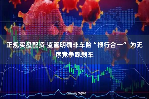 正规实盘配资 监管明确非车险“报行合一” 为无序竞争踩刹车