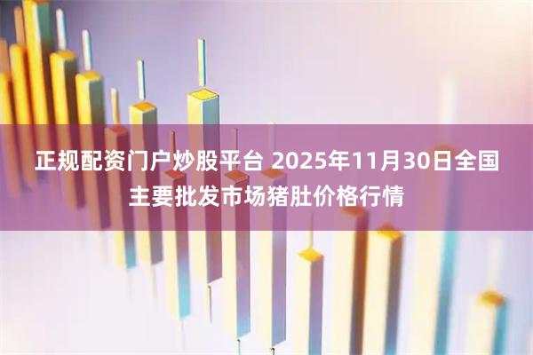 正规配资门户炒股平台 2025年11月30日全国主要批发市场猪肚价格行情