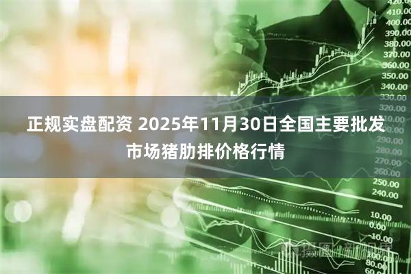 正规实盘配资 2025年11月30日全国主要批发市场猪肋排价格行情