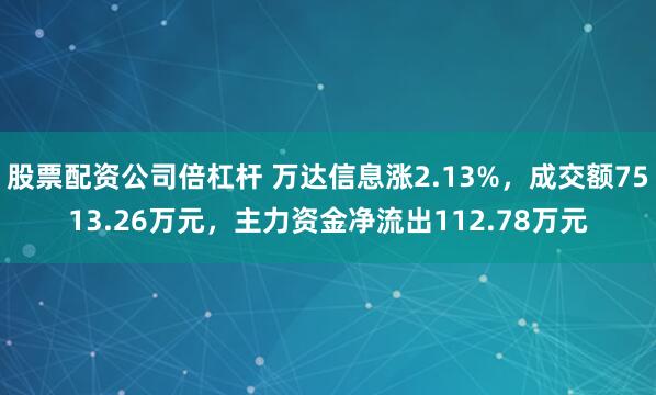 股票配资公司倍杠杆 万达信息涨2.13%，成交额7513.26万元，主力资金净流出112.78万元