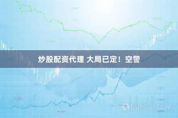 炒股配资代理 大局已定！空警